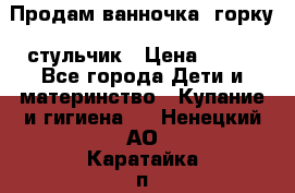 Продам ванночка, горку, стульчик › Цена ­ 300 - Все города Дети и материнство » Купание и гигиена   . Ненецкий АО,Каратайка п.